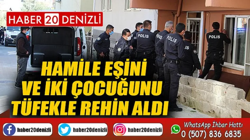 Hamile eşini ve iki çocuğunu tüfekle rehin aldı