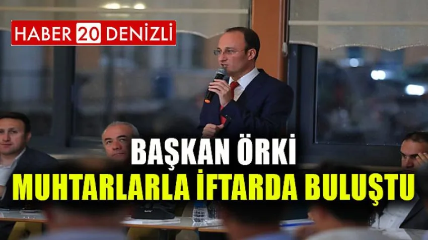 Başkan Örki Muhtarlarla İftarda Buluştu