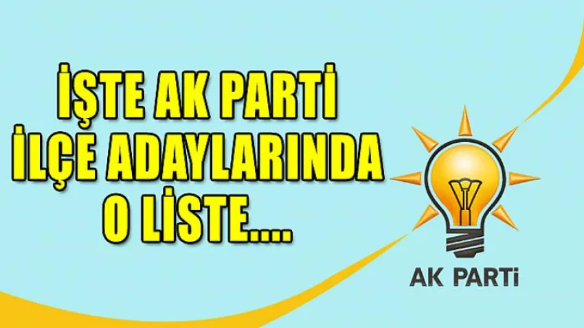 İşte Ak Parti İlçe Adaylarında O Liste...