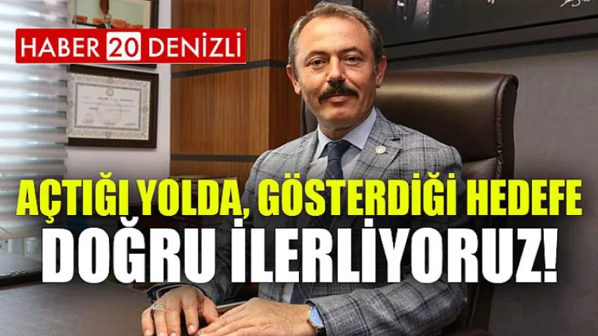 Açtığı Yolda, Gösterdiği Hedefe Doğru İlerliyoruz!