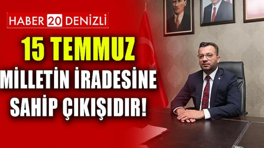 15 Temmuz Milletin İradesine Sahip Çıkışıdır!