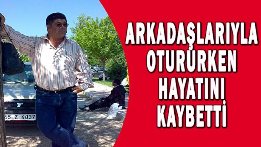Arkadaşlarıyla Otururken Hayatını Kaybetti