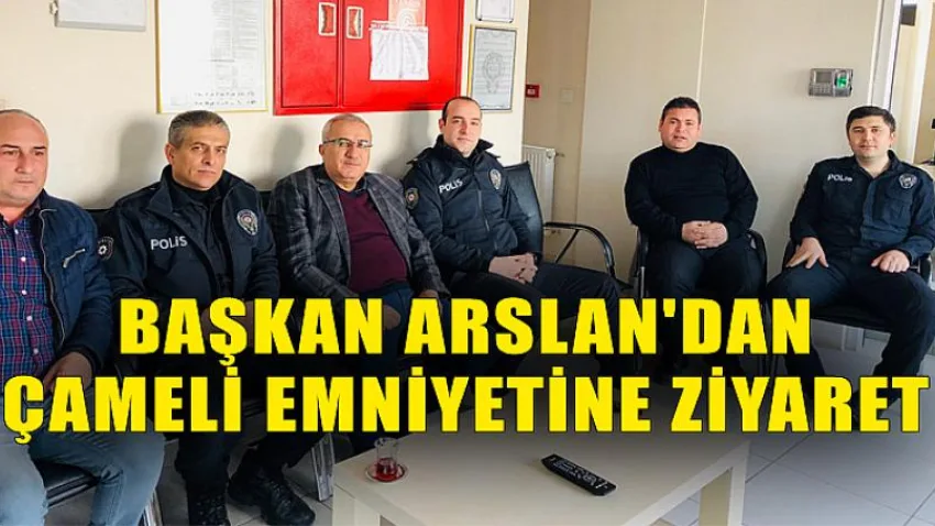Başkan Arslan'dan Çameli Emniyetine Ziyaret