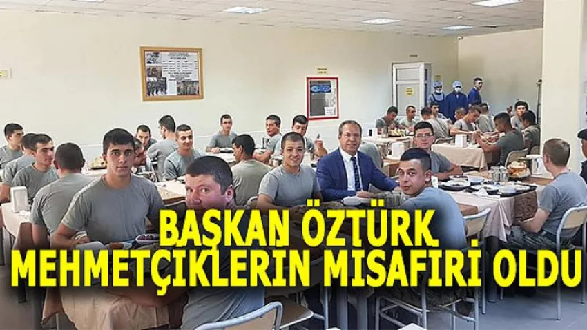 Başkan Öztürk Mehmetçiklerin Misafiri Oldu