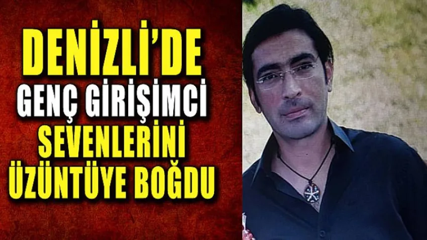 Denizli'de Genç Girişimci Sevenlerini Üzüntüye Boğdu