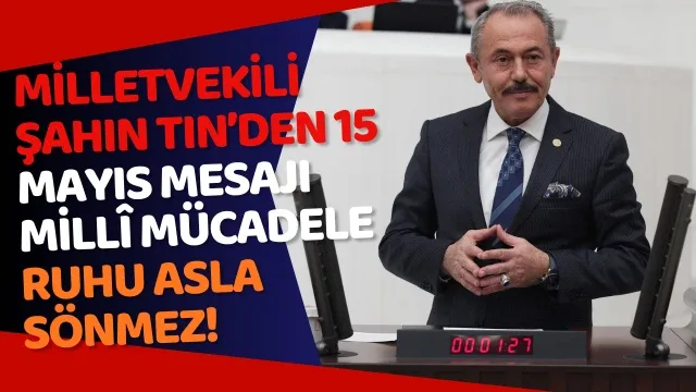 Milletvekili Şahin Tin’den 15 Mayıs Mesajı: MİLLÎ MÜCADELE RUHU ASLA SÖNMEZ!