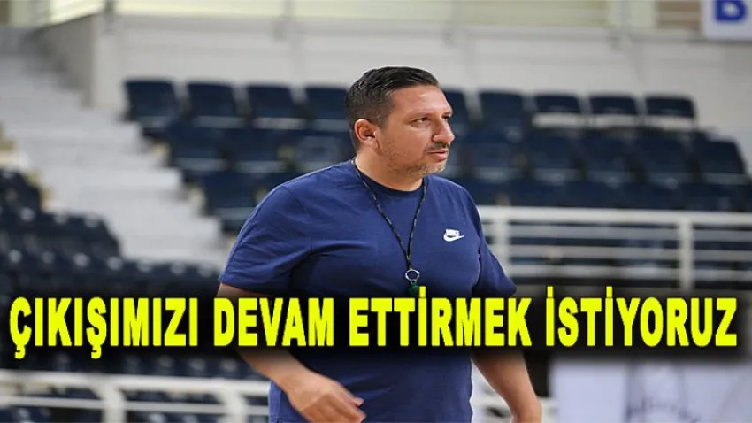 Koç Ateşdağlı “Çıkışımızı Devam Ettirmek İstiyoruz”
