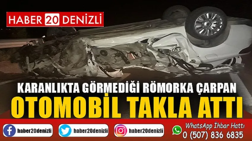 Karanlıkta görmediği römorka çarpan otomobil takla attı