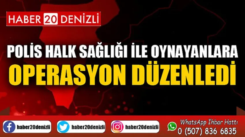 Polis halk sağlığı ile oynayanlara operasyon düzenledi