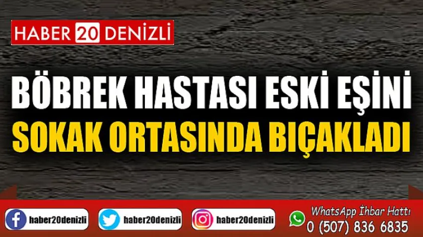 Böbrek hastası eski eşini sokak ortasında bıçakladı