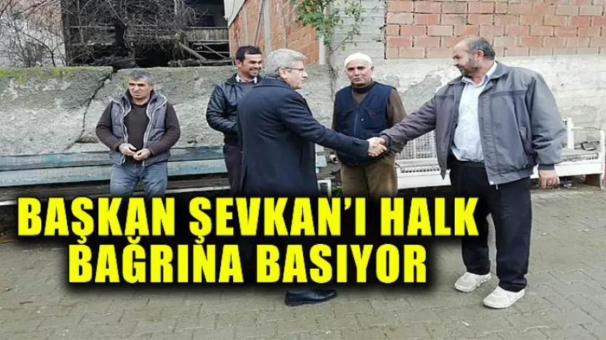 Başkan Şevkan'ı Halk Bağrına Basıyor