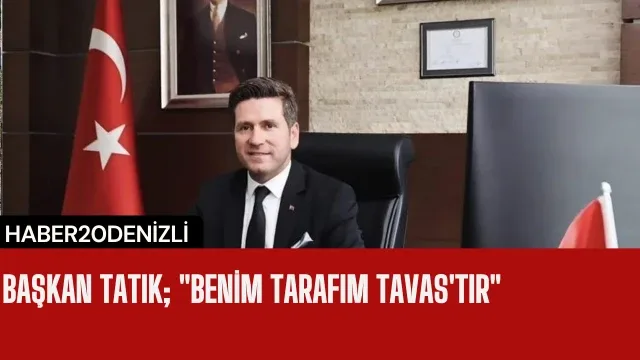 Başkan Tatık; "Benim tarafım Tavas'tır"