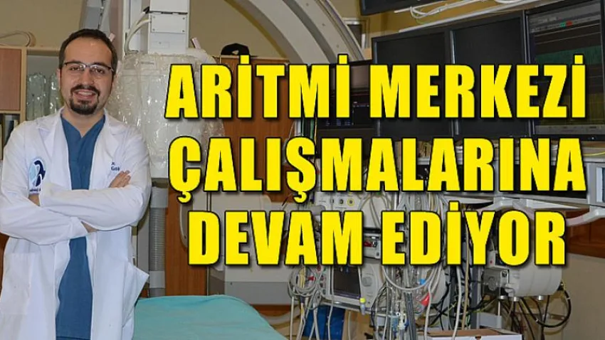Aritmi Merkezi Çalışmalarına Devam Ediyor