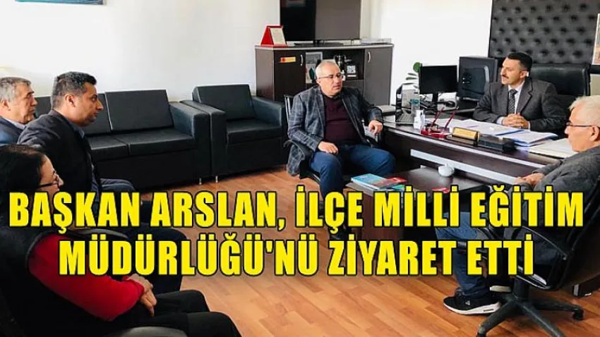 Başkan Arslan, İlçe Milli Eğitim Müdürlüğü'nü Ziyaret Etti