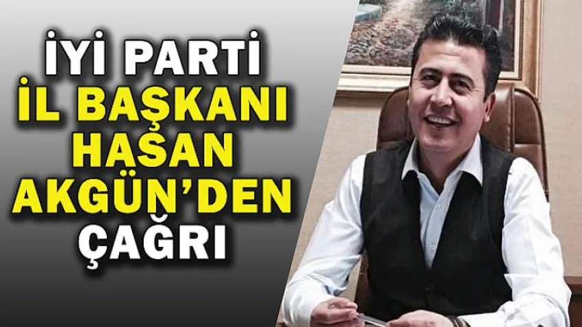 İYİ Parti İl Başkanı Hasan Akgün'den Çağrı
