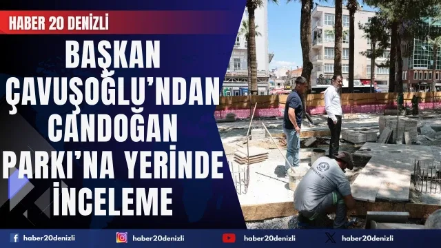 Başkan Çavuşoğlu’ndan Candoğan Parkı’na yerinde inceleme