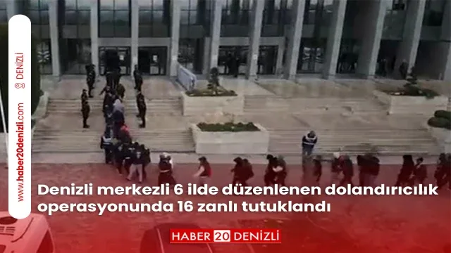 Denizli merkezli 6 ilde düzenlenen dolandırıcılık operasyonunda 16 zanlı tutuklandı