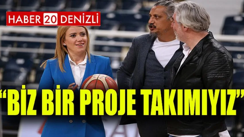 Deveciler: “Biz Bir Proje Takımıyız”