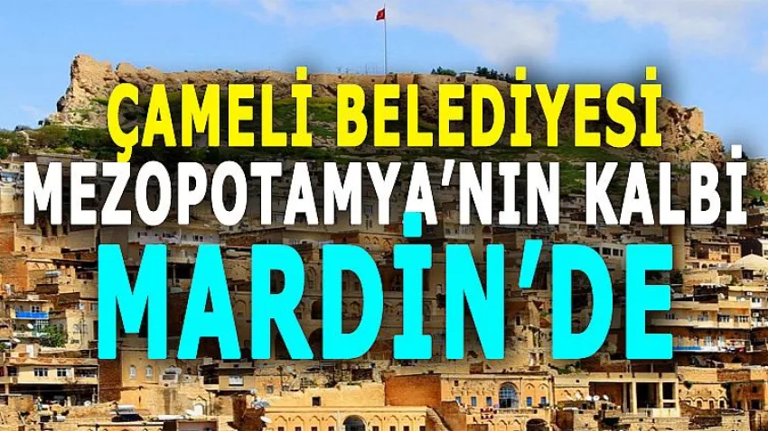 Çameli Belediyesi Mezopotamya'nın Kalbi Mardin'de