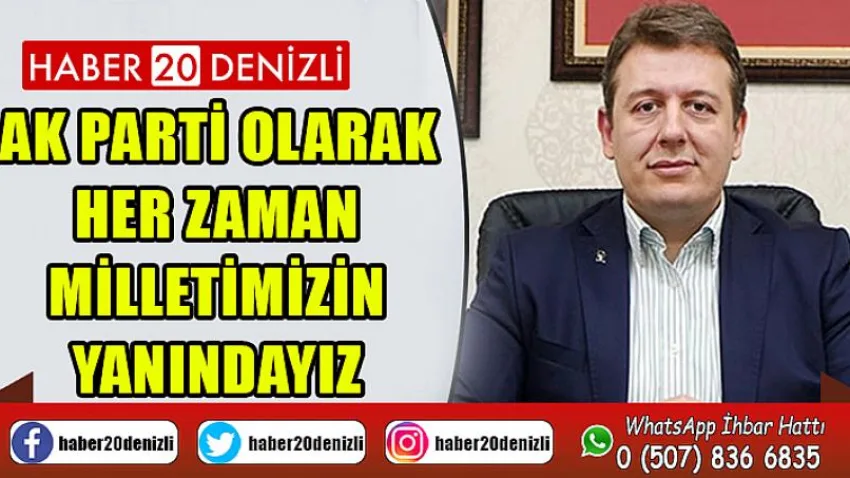 AK Parti olarak her zaman milletimizin yanındayız