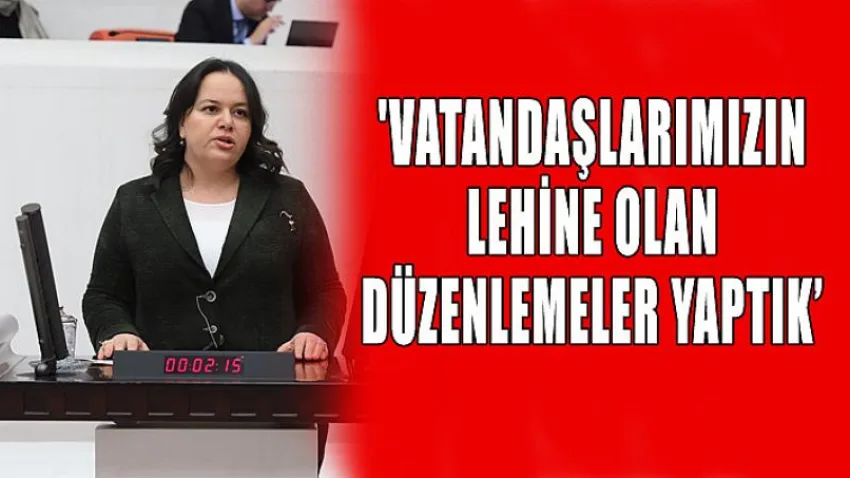 'Vatandaşlarımızın Lehine Olan Düzenlemeler Yaptık'