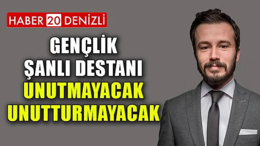 Gençlik Şanlı Destanı Unutmayacak, Unutturmayacak