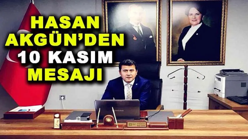 İYİ Parti İl Başkanı Hasan Akgün'den 10 Kasım Mesajı
