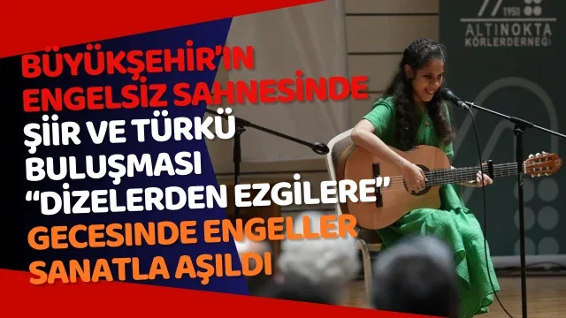 Büyükşehir’in engelsiz sahnesinde şiir ve türkü buluşması “Dizelerden Ezgilere” gecesinde engeller sanatla aşıldı