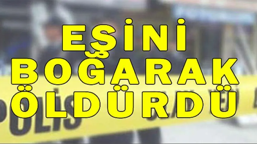 Eşini Boğarak Öldürdü