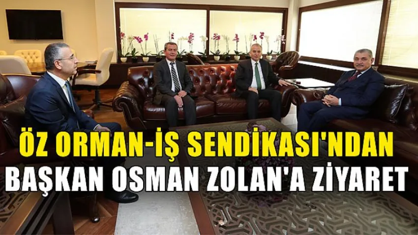 Öz Orman-İş Sendikası'ndan Başkan Osman Zolan'a Ziyaret