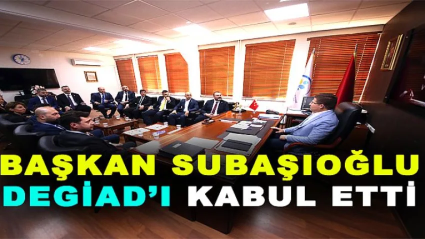 Başkan Subaşıoğlu Degiad’ı Kabul Etti