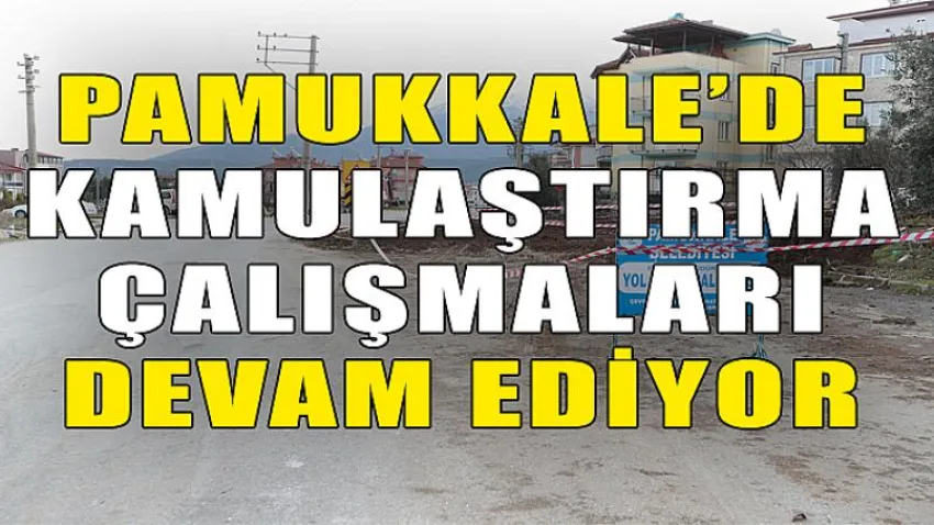 Pamukkale’de Kamulaştırma Çalışmaları Devam Ediyor
