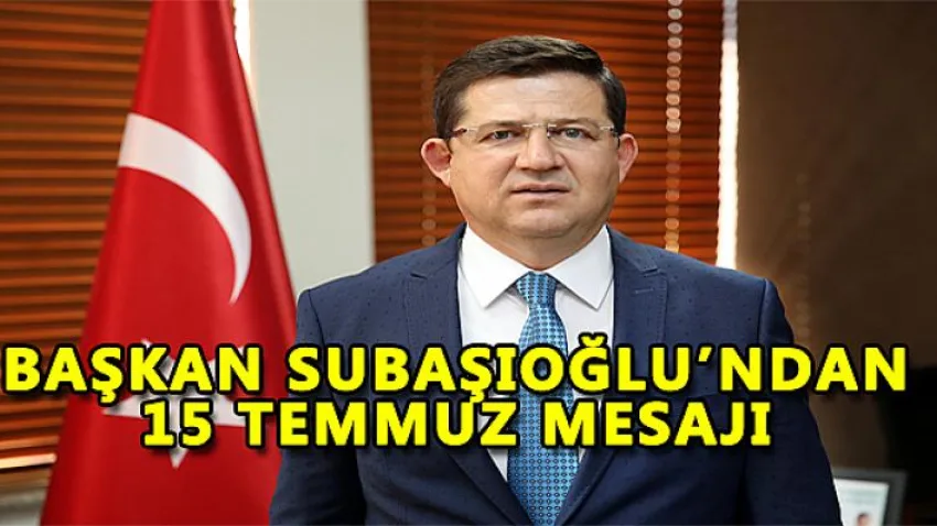 Başkan Subaşıoğlu'ndan 15 Temmuz Mesajı