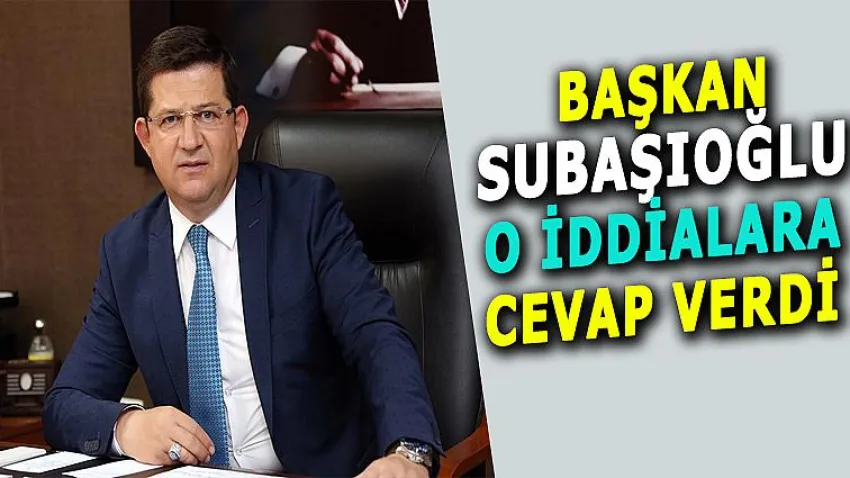 Başkan Subaşıoğlu O İddialara Cevap Verdi