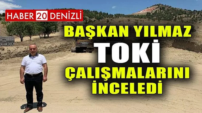 Başkan Yılmaz, TOKİ Çalışmalarını İnceledi