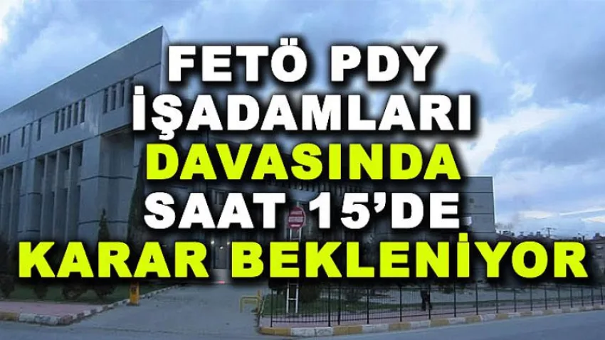Fetö Pdy İşadamları Davasında Saat 15'De Karar Bekleniyor