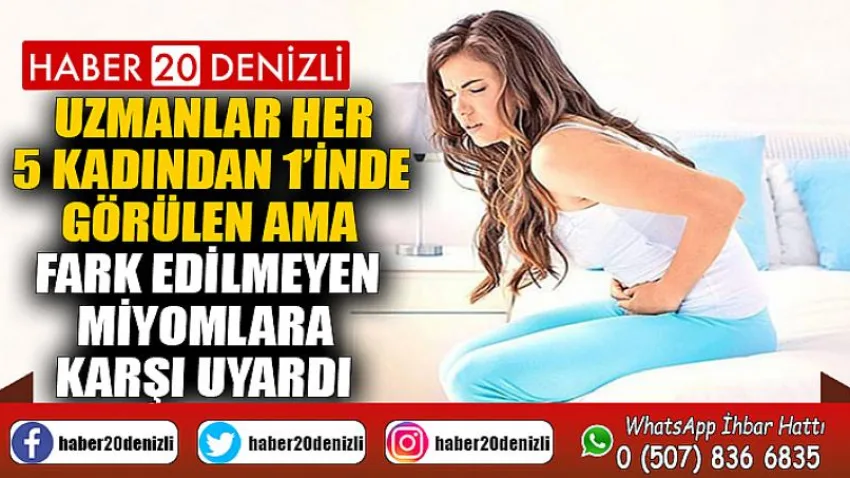 Uzmanlar her 5 kadından 1’inde görülen ama fark edilmeyen miyomlara karşı uyardı