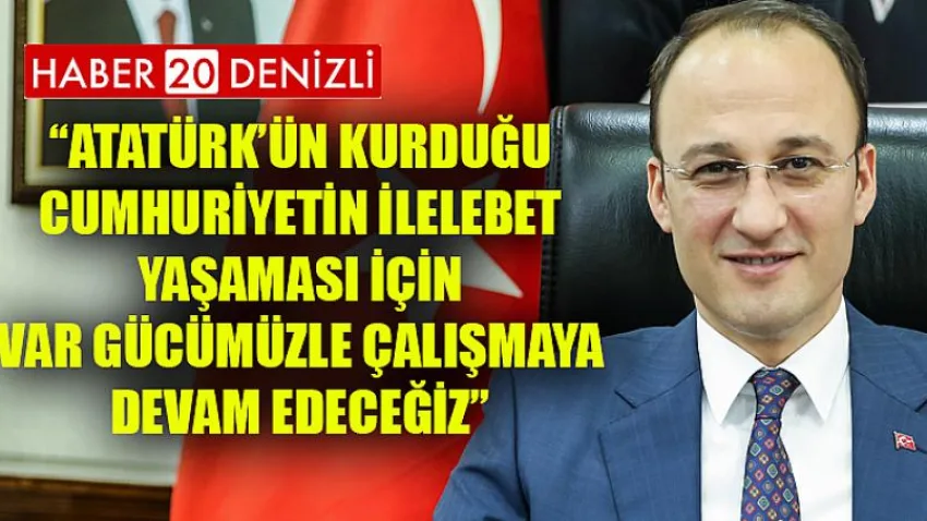 ''Atatürk'ün Kurduğu Cumhuriyetin İlelebet Yaşaması için Var Gücümüzle Çalışmaya Devam Edeceğiz''