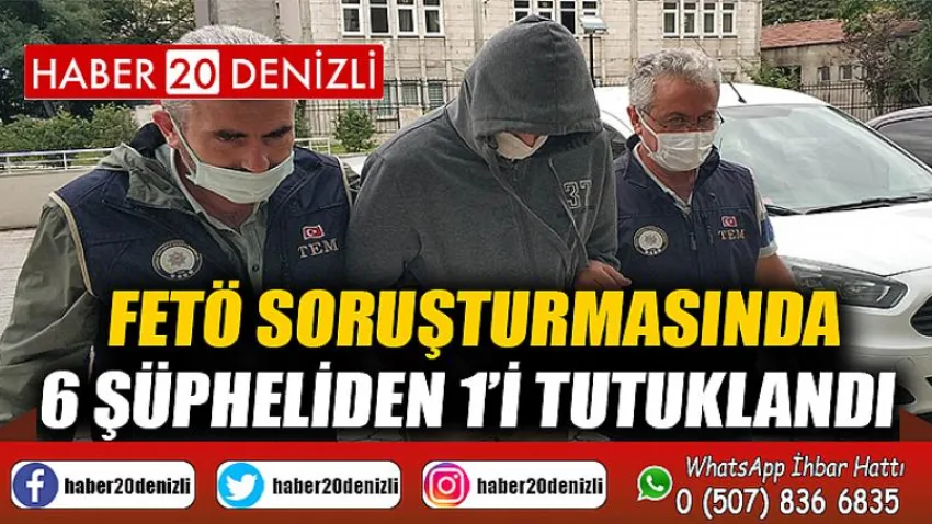 FETÖ soruşturmasında 6 şüpheliden 1’i tutuklandı