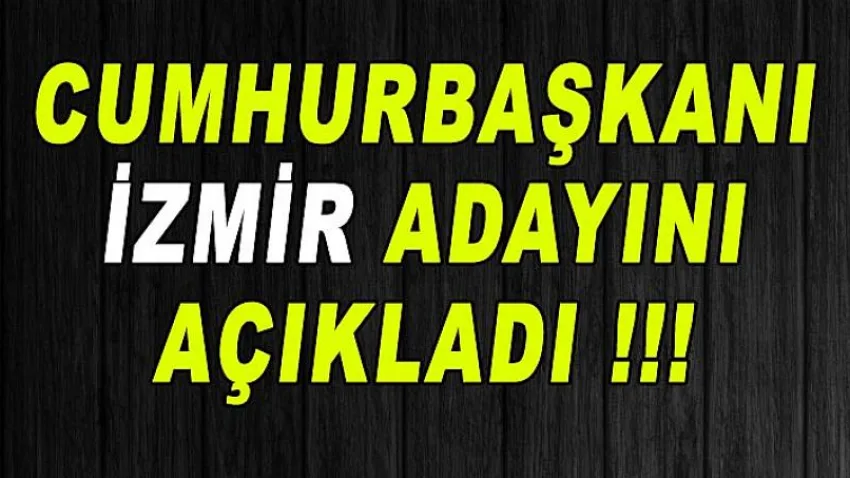 Cumhurbaşkanı İzmir Adayını Açıkladı !!!