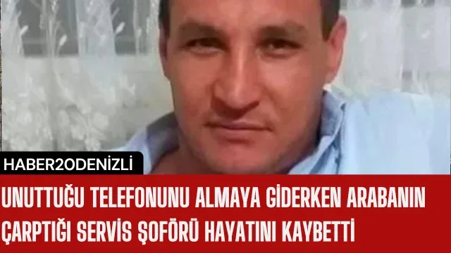 Unuttuğu telefonunu almaya giderken arabanın çarptığı servis şoförü hayatını kaybetti