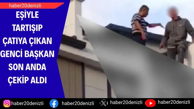 Eşiyle tartışıp çatıya çıkan genci Başkan son anda çekip aldı