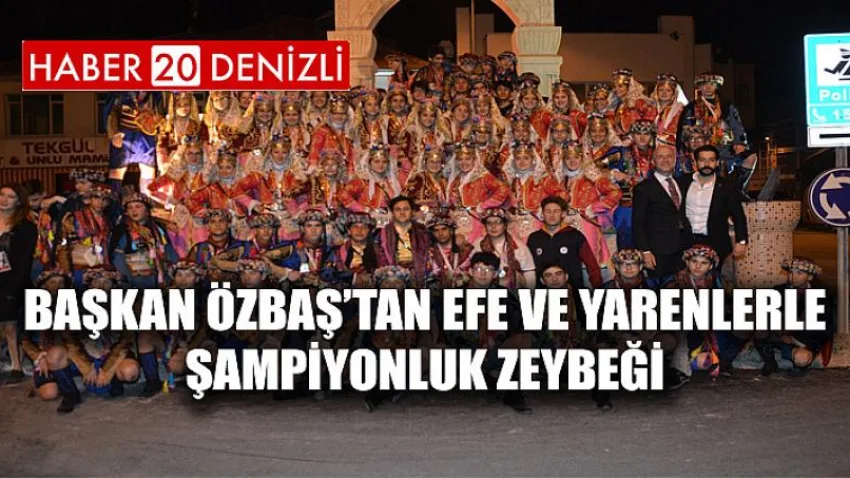 Başkan Özbaş’tan Efe ve Yarenlerle Şampiyonluk Zeybeği