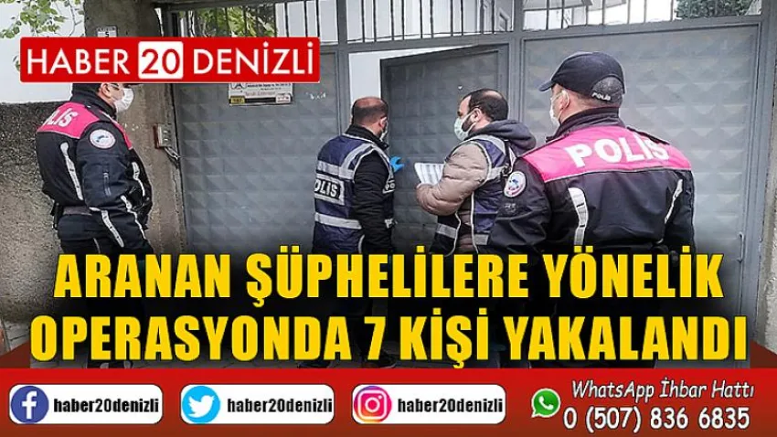 Aranan şüphelilere yönelik operasyonda 7 kişi yakalandı