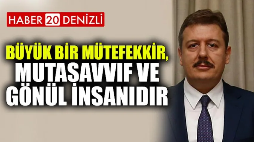 Büyük bir mütefekkir, mutasavvıf ve gönül insanıdır
