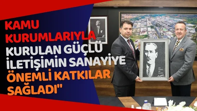 Kamu kurumlarıyla kurulan güçlü iletişimin sanayiye önemli katkılar sağladı"
