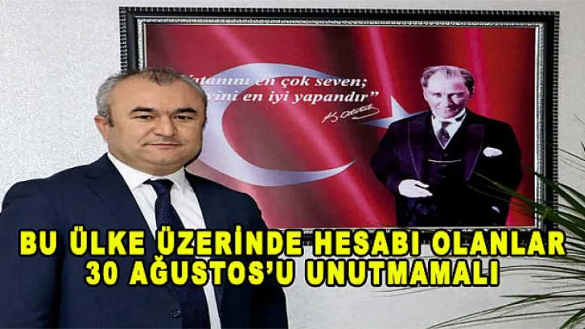 Garip : “Bu Ülke Üzerinde Hesabı Olanlar 30 Ağustos’u Unutmamalı”
