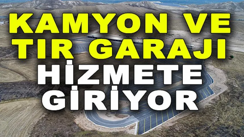 Kamyon ve Tır Garajı Hizmete Giriyor