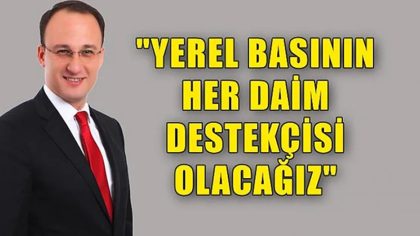 Yerel Basının Her Daim Destekçisi Olacağız