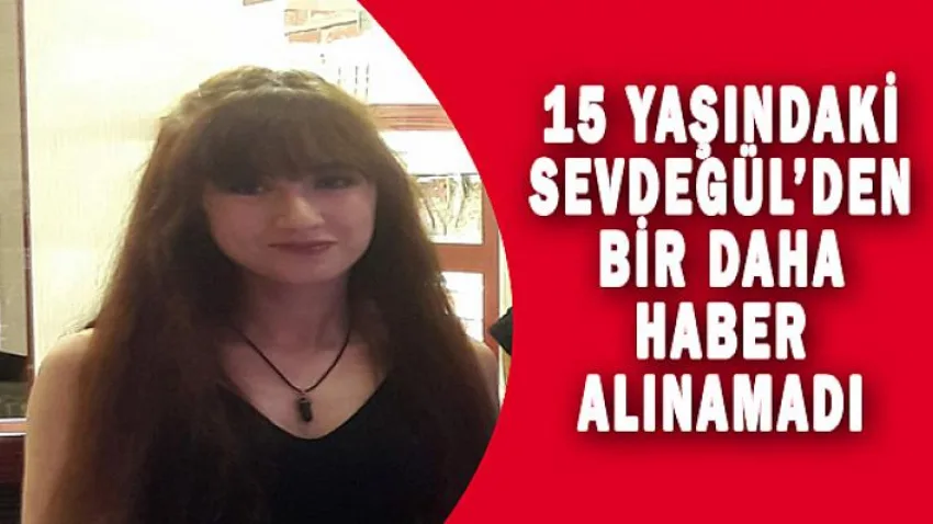 15 Yaşındaki Sevdegül'den Bir Daha Haber Alınamadı